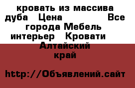 кровать из массива дуба › Цена ­ 180 000 - Все города Мебель, интерьер » Кровати   . Алтайский край